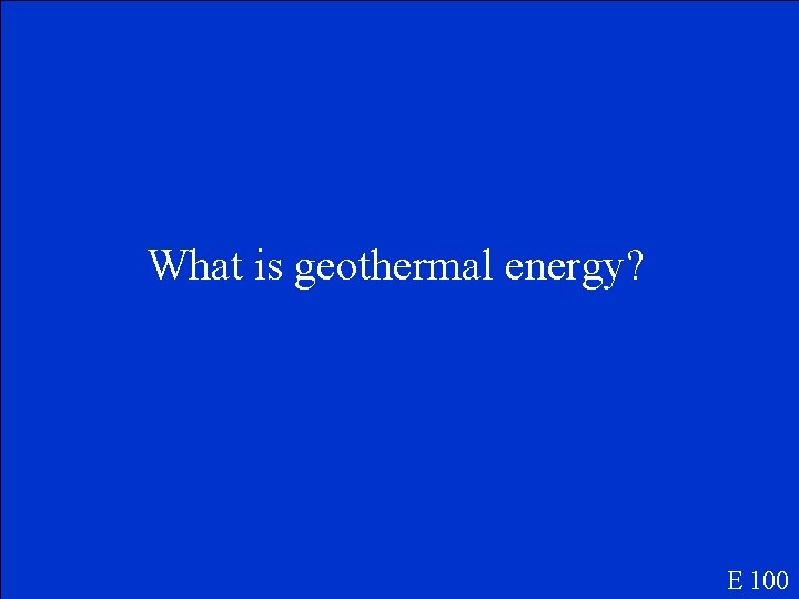What is geothermal energy? E 100 