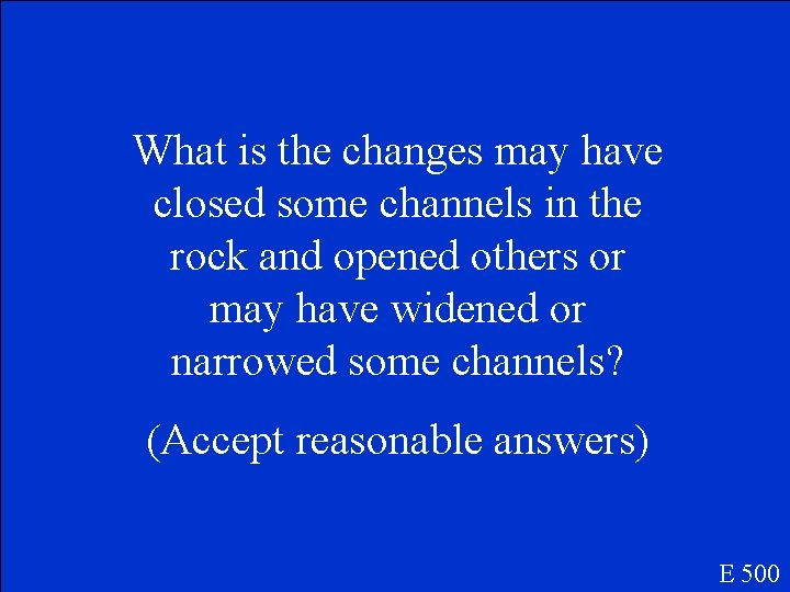 What is the changes may have closed some channels in the rock and opened