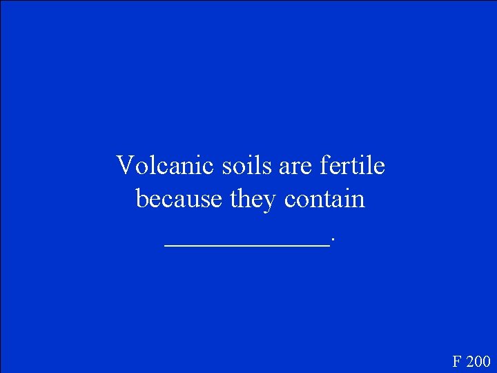 Volcanic soils are fertile because they contain ______. F 200 