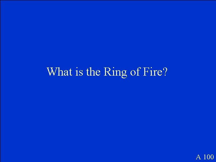 What is the Ring of Fire? A 100 