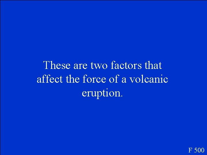 These are two factors that affect the force of a volcanic eruption. F 500