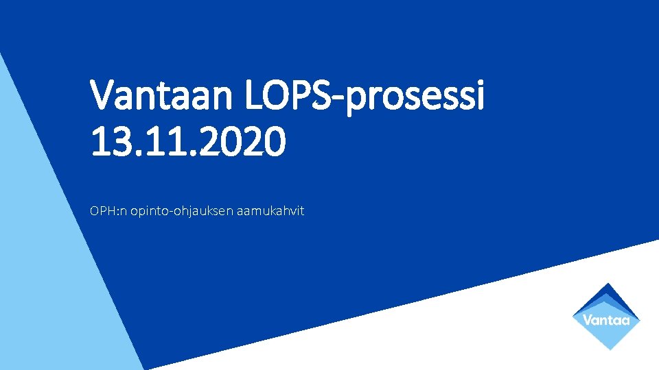 Vantaan LOPS-prosessi 13. 11. 2020 OPH: n opinto-ohjauksen aamukahvit Vantaan LOPS-prosessi 13. 11. 2020 OPH: n opinto-ohjauksen aamukahvit