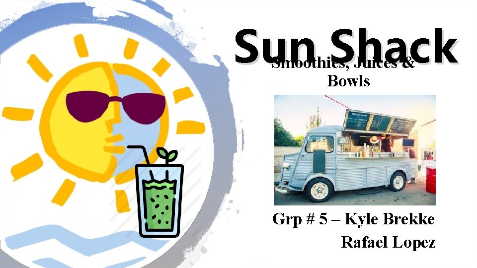 Sun Shack Smoothies, Juices & Bowls Grp # 5 – Kyle Brekke Rafael Lopez