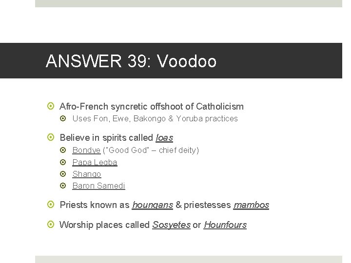 ANSWER 39: Voodoo Afro-French syncretic offshoot of Catholicism Uses Fon, Ewe, Bakongo & Yoruba