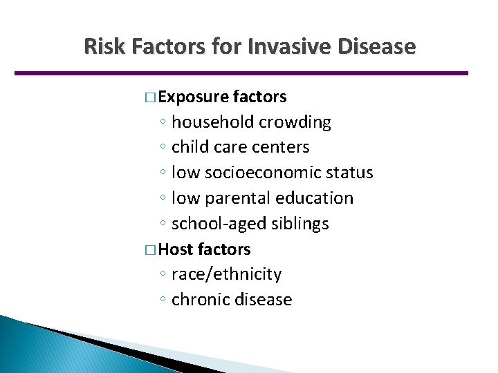 Risk Factors for Invasive Disease � Exposure factors ◦ household crowding ◦ child care