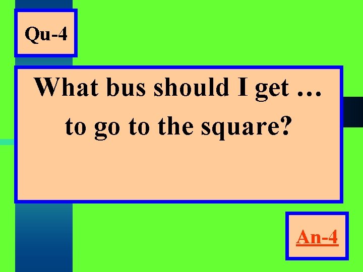 Qu-4 What bus should I get … to go to the square? An-4 