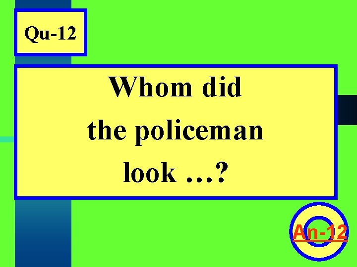 Qu-12 Whom did the policeman look …? An-12 