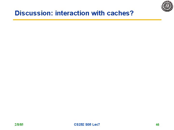 Discussion: interaction with caches? 2/8/05 CS 252 S 05 Lec 7 46 