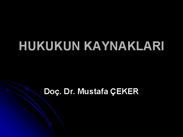 HUKUKUN KAYNAKLARI Doç. Dr. Mustafa ÇEKER 