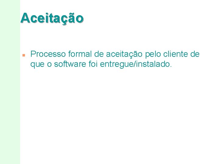 Aceitação n Processo formal de aceitação pelo cliente de que o software foi entregue/instalado.