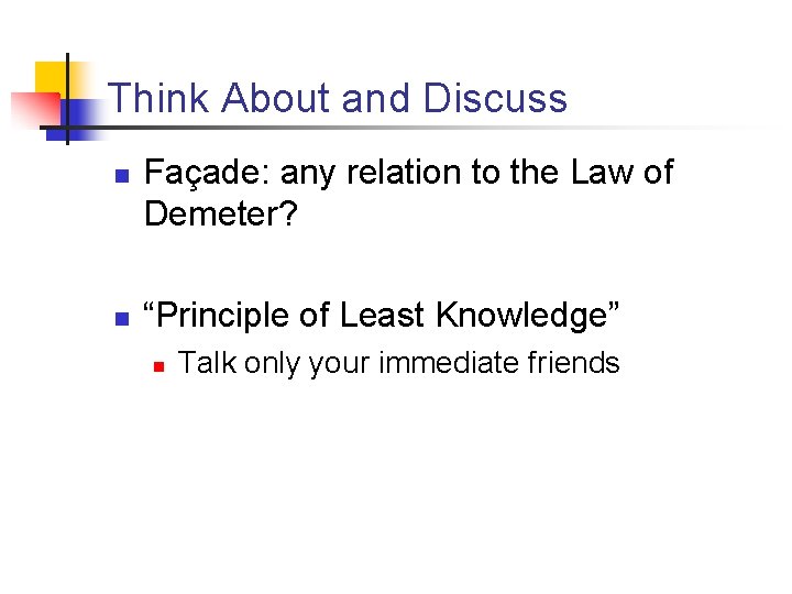Think About and Discuss n n Façade: any relation to the Law of Demeter? Think About and Discuss n n Façade: any relation to the Law of Demeter?