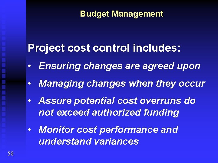 Budget Management Project cost control includes: • Ensuring changes are agreed upon • Managing