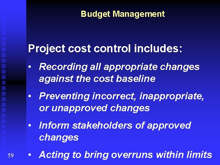 Budget Management Project cost control includes: • Recording all appropriate changes against the cost
