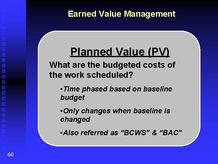 Earned Value Management Planned Value (PV) What are the budgeted costs of the work