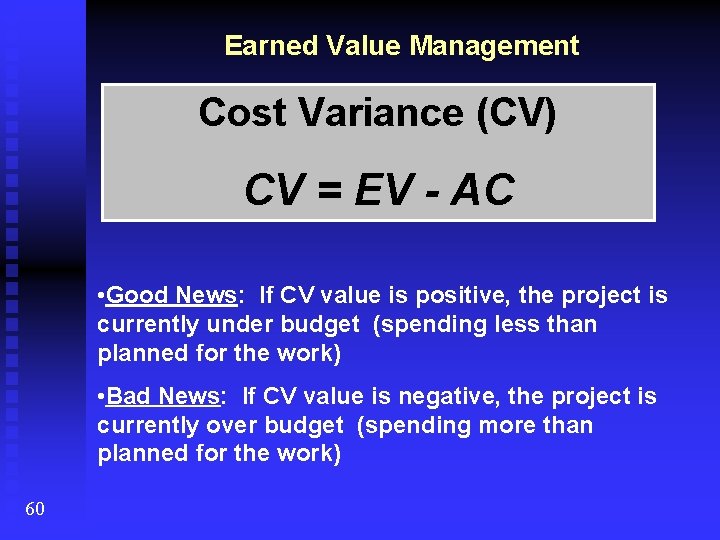 Earned Value Management Cost Variance (CV) CV = EV - AC • Good News: