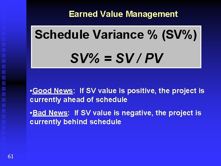 Earned Value Management Schedule Variance % (SV%) SV% = SV / PV • Good