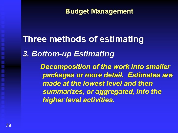 Budget Management Three methods of estimating 3. Bottom-up Estimating Decomposition of the work into