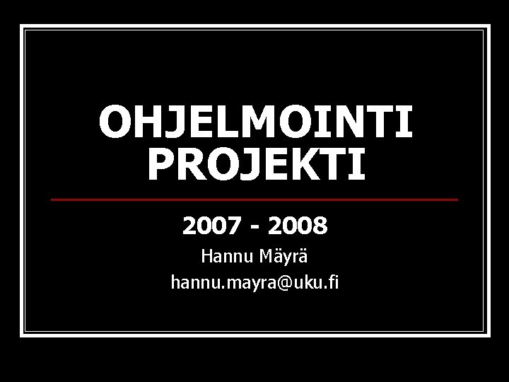 OHJELMOINTI PROJEKTI 2007 - 2008 Hannu Mäyrä hannu. mayra@uku. fi 