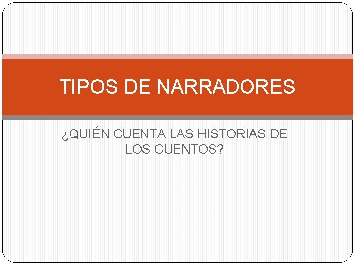 TIPOS DE NARRADORES ¿QUIÉN CUENTA LAS HISTORIAS DE LOS CUENTOS? 