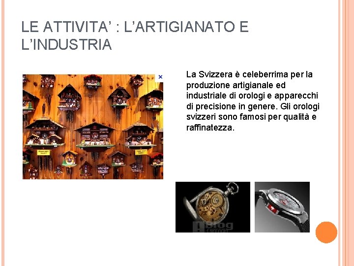 LE ATTIVITA’ : L’ARTIGIANATO E L’INDUSTRIA La Svizzera è celeberrima per la produzione artigianale