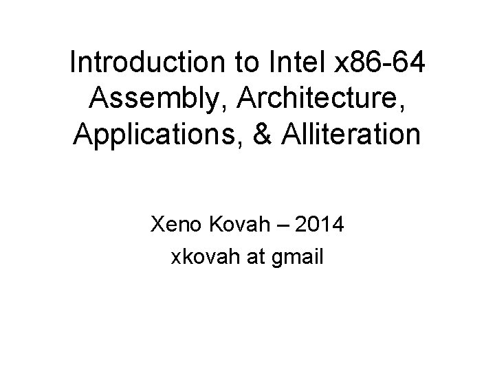 Introduction to Intel x 86 -64 Assembly, Architecture, Applications, & Alliteration Xeno Kovah –