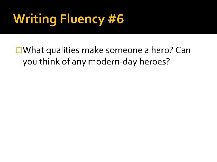 Writing Fluency #6 �What qualities make someone a hero? Can you think of any