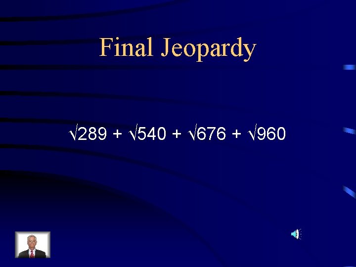 Final Jeopardy √ 289 + √ 540 + √ 676 + √ 960 