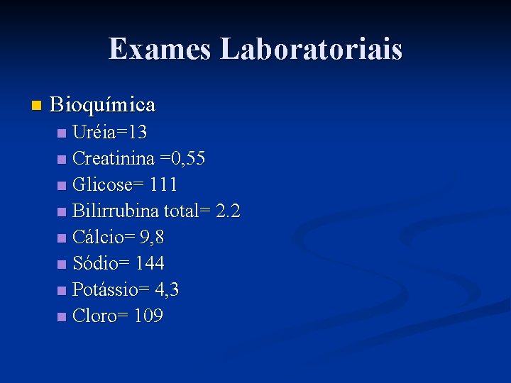 Exames Laboratoriais n Bioquímica Uréia=13 n Creatinina =0, 55 n Glicose= 111 n Bilirrubina