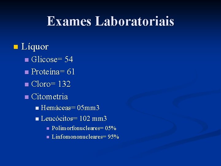 Exames Laboratoriais n Líquor Glicose= 54 n Proteína= 61 n Cloro= 132 n Citometria