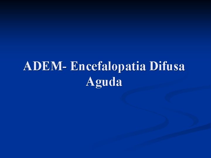 ADEM- Encefalopatia Difusa Aguda 