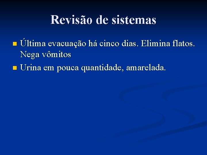 Revisão de sistemas Última evacuação há cinco dias. Elimina flatos. Nega vômitos n Urina