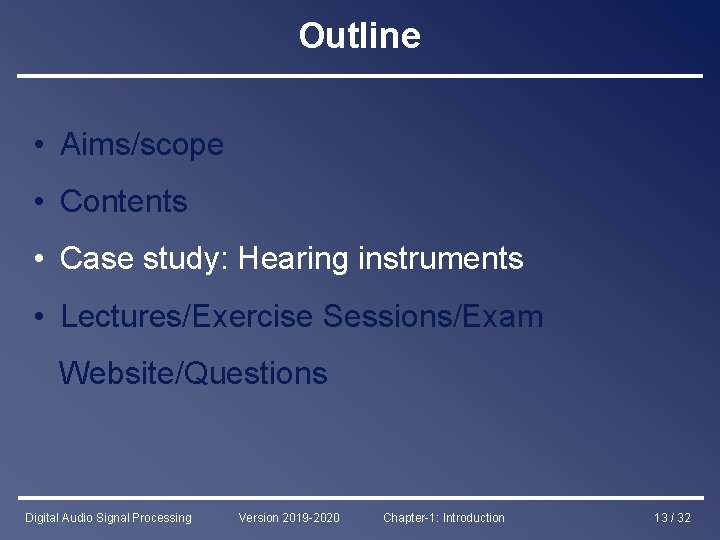 Outline • Aims/scope • Contents • Case study: Hearing instruments • Lectures/Exercise Sessions/Exam Website/Questions