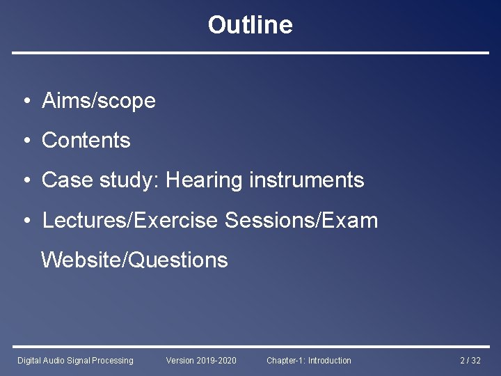 Outline • Aims/scope • Contents • Case study: Hearing instruments • Lectures/Exercise Sessions/Exam Website/Questions