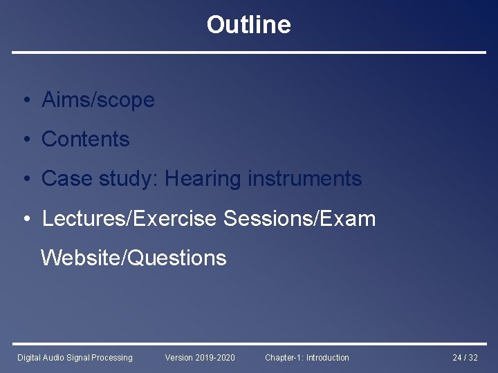 Outline • Aims/scope • Contents • Case study: Hearing instruments • Lectures/Exercise Sessions/Exam Website/Questions