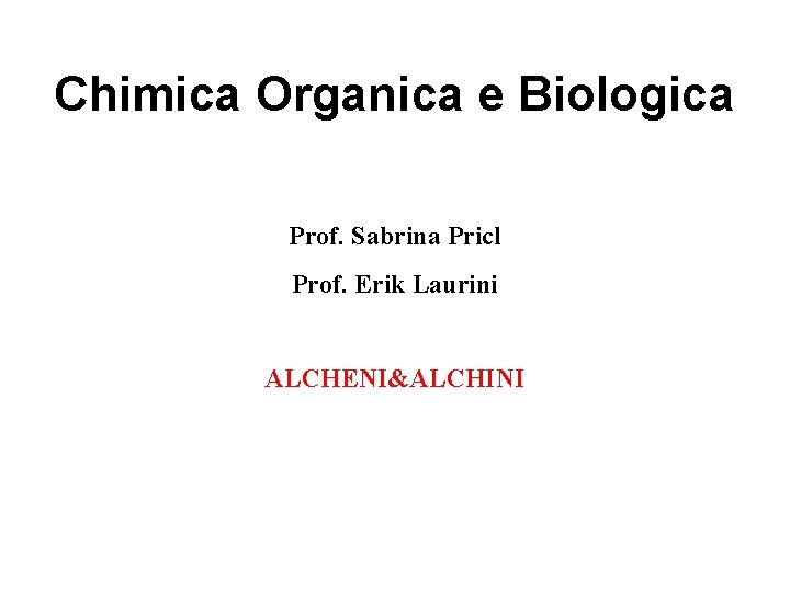 Chimica Organica e Biologica Prof. Sabrina Pricl Prof. Erik Laurini ALCHENI&ALCHINI 