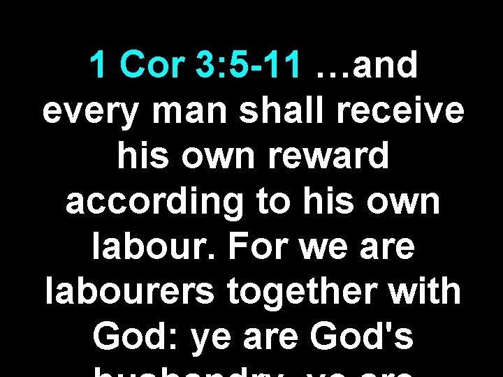 1 Cor 3: 5 -11 …and every man shall receive his own reward according