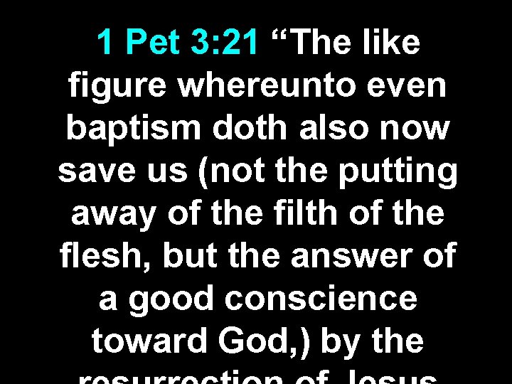 1 Pet 3: 21 “The like figure whereunto even baptism doth also now save