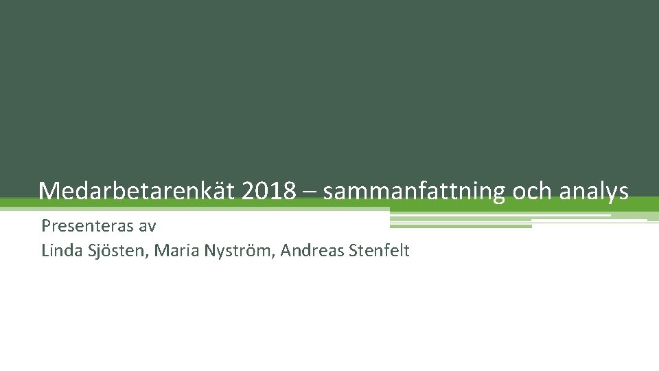 Medarbetarenkät 2018 – sammanfattning och analys Presenteras av Linda Sjösten, Maria Nyström, Andreas Stenfelt
