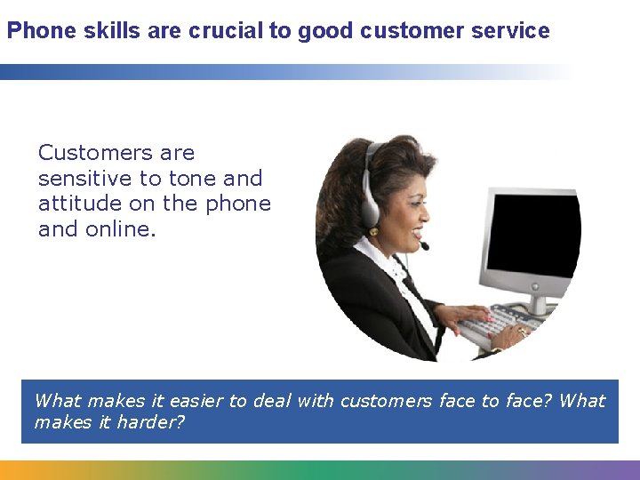 Phone skills are crucial to good customer service Customers are sensitive to tone and