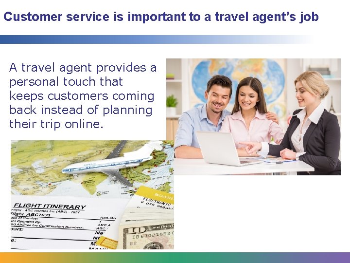 Customer service is important to a travel agent’s job A travel agent provides a