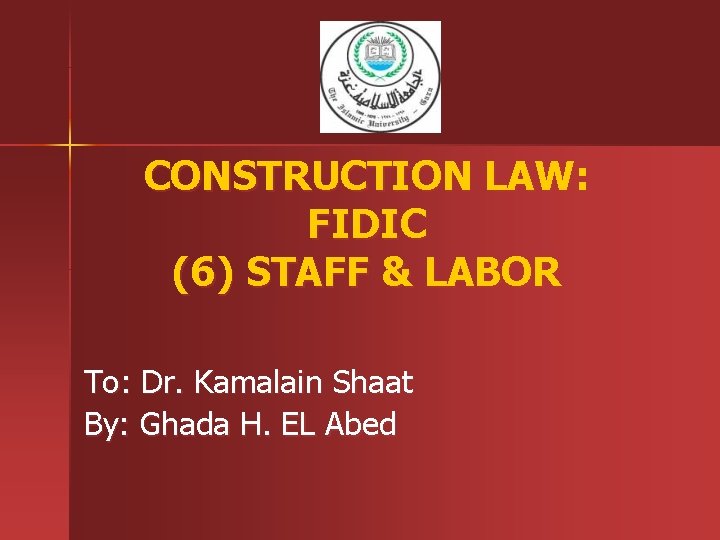 CONSTRUCTION LAW: FIDIC (6) STAFF & LABOR To: Dr. Kamalain Shaat By: Ghada H.