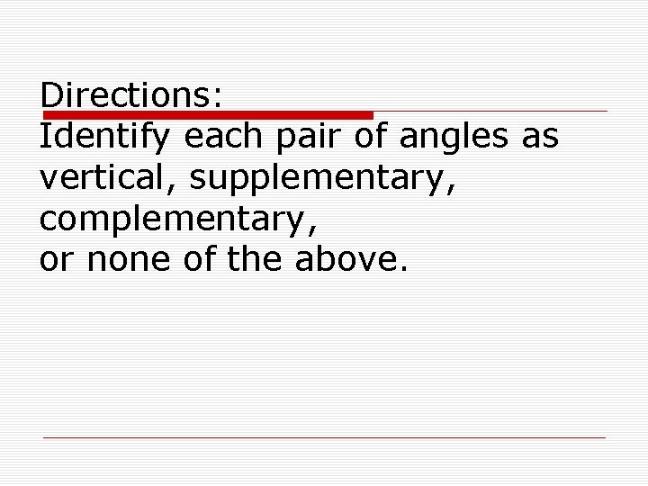 Directions: Identify each pair of angles as vertical, supplementary, complementary, or none of the