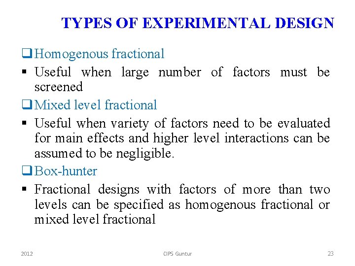 TYPES OF EXPERIMENTAL DESIGN q Homogenous fractional § Useful when large number of factors
