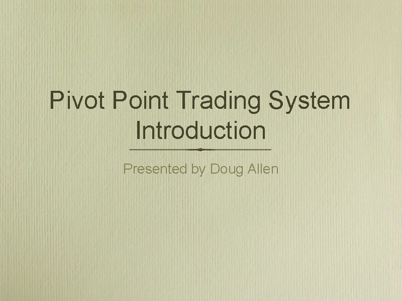 Pivot Point Trading System Introduction Presented by Doug Allen 