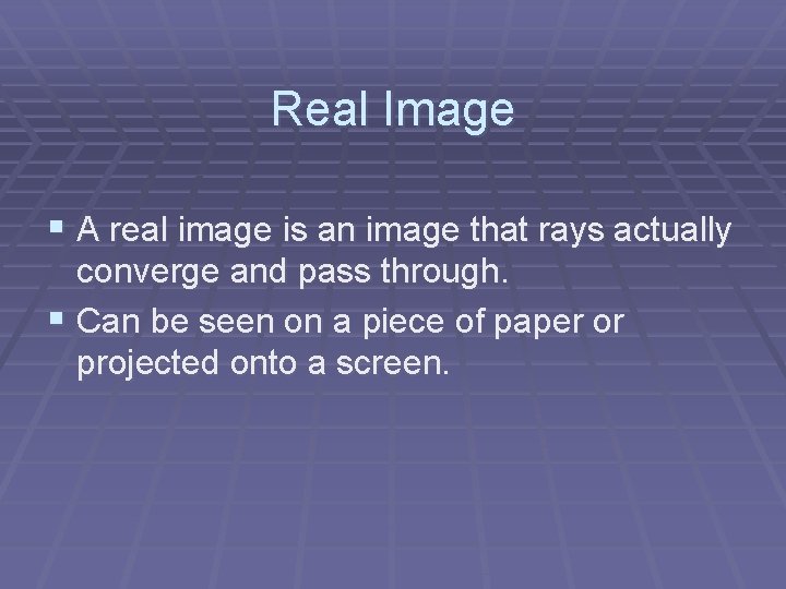 Real Image § A real image is an image that rays actually converge and
