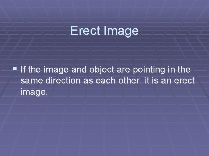 Erect Image § If the image and object are pointing in the same direction