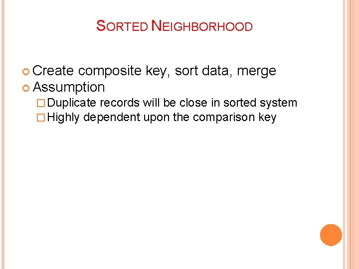 SORTED NEIGHBORHOOD Create composite key, sort data, merge Assumption � Duplicate records � Highly