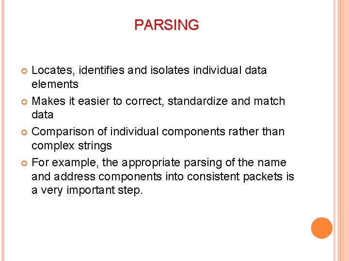 PARSING Locates, identifies and isolates individual data elements Makes it easier to correct, standardize