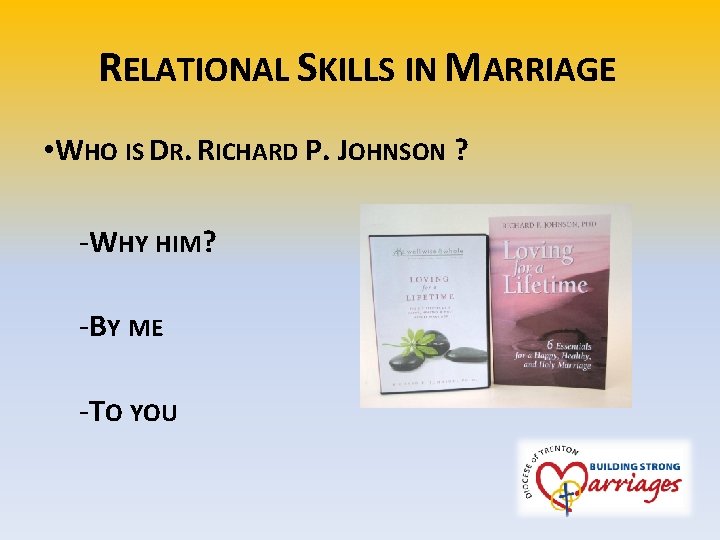 RELATIONAL SKILLS IN MARRIAGE • WHO IS DR. RICHARD P. JOHNSON ? -WHY HIM?