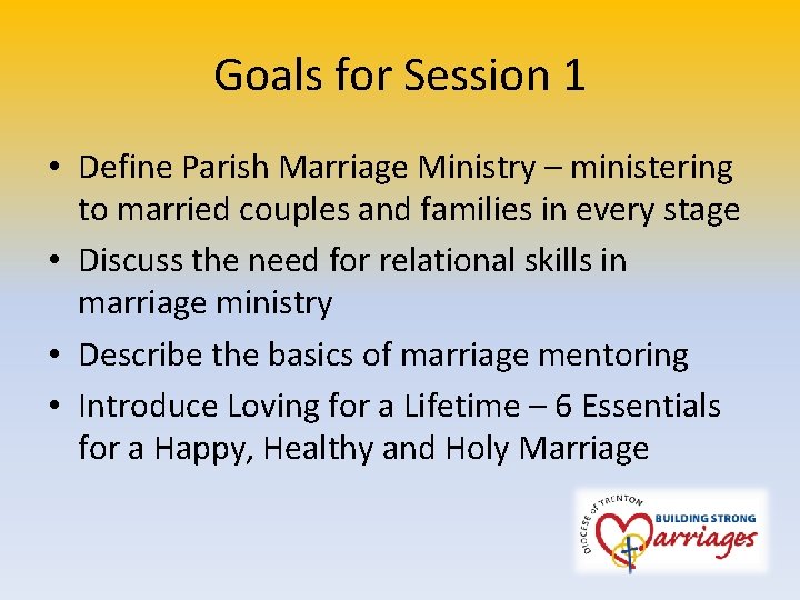 Goals for Session 1 • Define Parish Marriage Ministry – ministering to married couples
